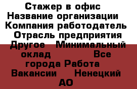 Стажер в офис › Название организации ­ Компания-работодатель › Отрасль предприятия ­ Другое › Минимальный оклад ­ 15 000 - Все города Работа » Вакансии   . Ненецкий АО